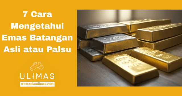 7 Cara Mengetahui Emas Batangan Asli atau Palsu