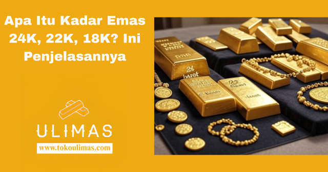 Apa Itu Kadar Emas 24K, 22K, 18K Ini Penjelasannya