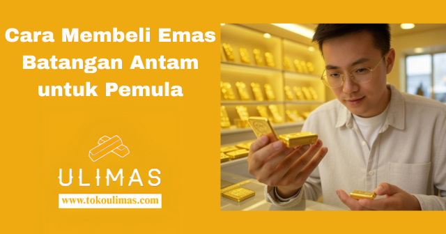 Cara Membeli Emas Batangan Antam untuk Pemula