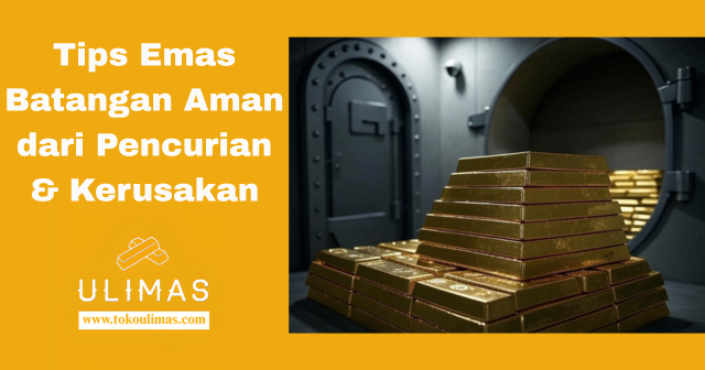 Tips Emas Batangan Aman dari Pencurian & Kerusakan